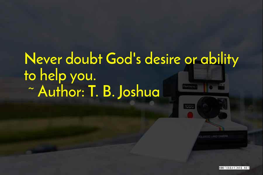 T. B. Joshua Quotes: Never Doubt God's Desire Or Ability To Help You.