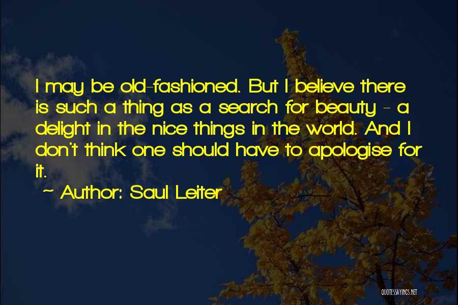 Saul Leiter Quotes: I May Be Old-fashioned. But I Believe There Is Such A Thing As A Search For Beauty - A Delight