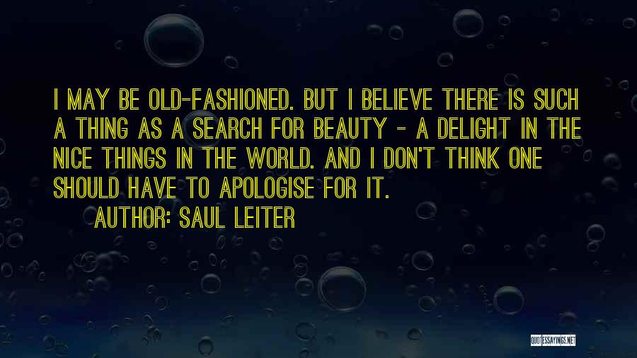 Saul Leiter Quotes: I May Be Old-fashioned. But I Believe There Is Such A Thing As A Search For Beauty - A Delight