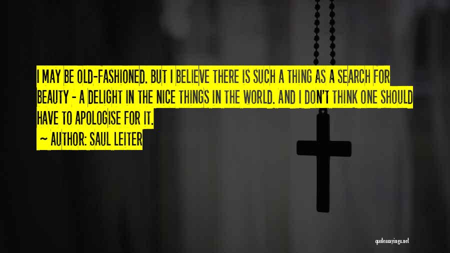 Saul Leiter Quotes: I May Be Old-fashioned. But I Believe There Is Such A Thing As A Search For Beauty - A Delight