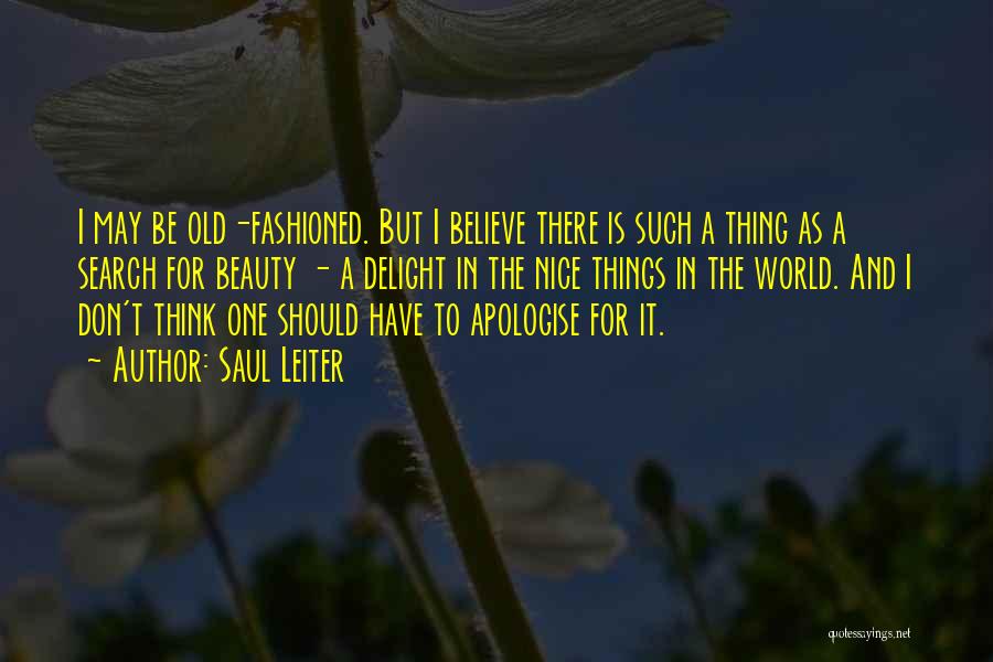 Saul Leiter Quotes: I May Be Old-fashioned. But I Believe There Is Such A Thing As A Search For Beauty - A Delight