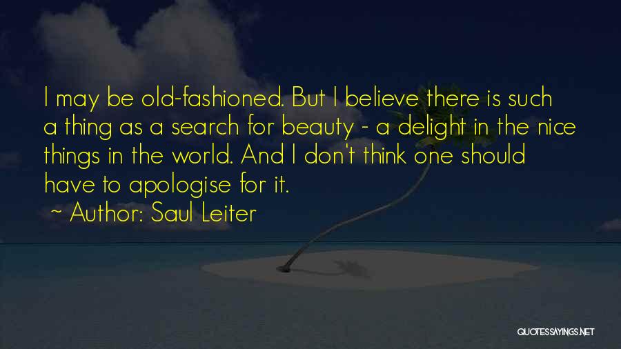 Saul Leiter Quotes: I May Be Old-fashioned. But I Believe There Is Such A Thing As A Search For Beauty - A Delight