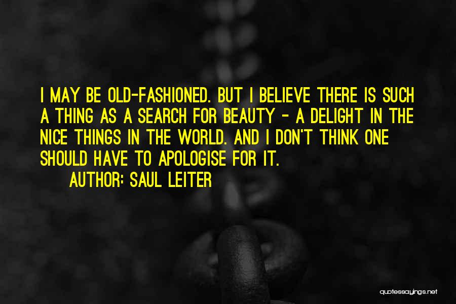 Saul Leiter Quotes: I May Be Old-fashioned. But I Believe There Is Such A Thing As A Search For Beauty - A Delight