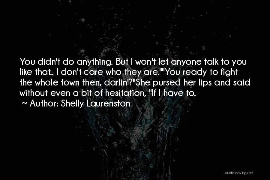 Shelly Laurenston Quotes: You Didn't Do Anything. But I Won't Let Anyone Talk To You Like That.. I Don't Care Who They Are.you