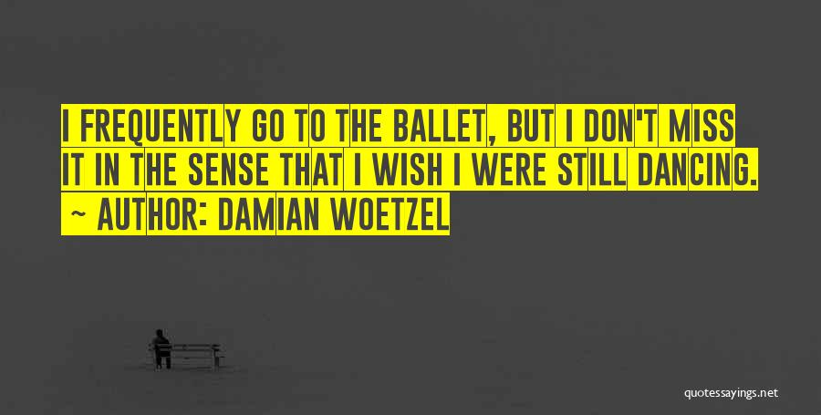 Damian Woetzel Quotes: I Frequently Go To The Ballet, But I Don't Miss It In The Sense That I Wish I Were Still