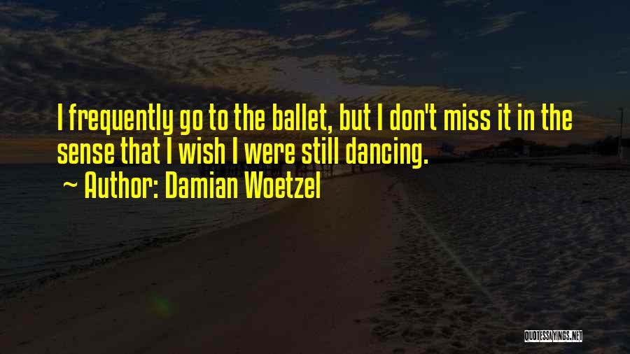 Damian Woetzel Quotes: I Frequently Go To The Ballet, But I Don't Miss It In The Sense That I Wish I Were Still