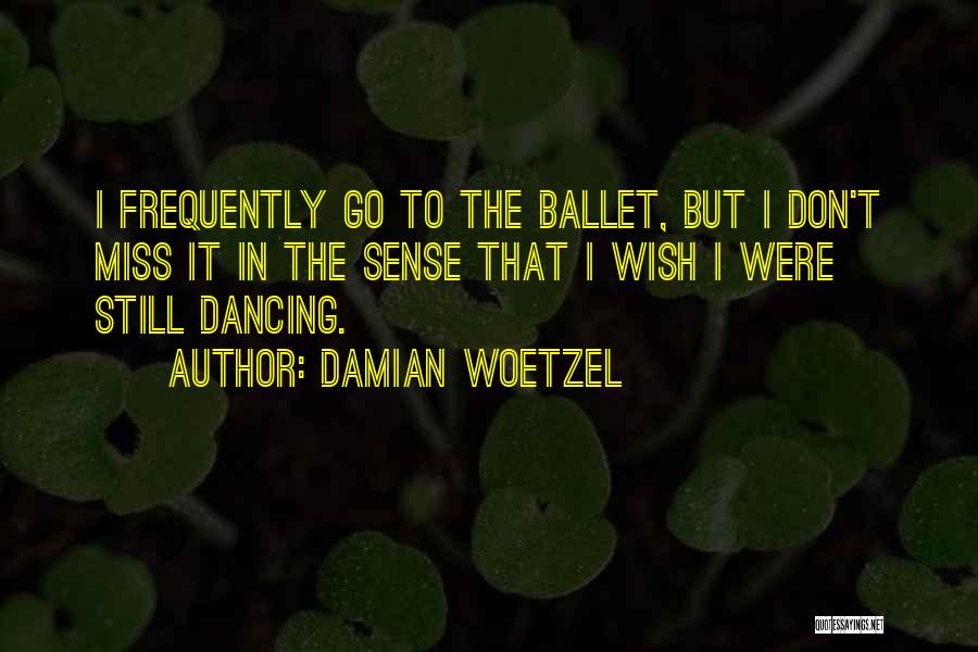 Damian Woetzel Quotes: I Frequently Go To The Ballet, But I Don't Miss It In The Sense That I Wish I Were Still