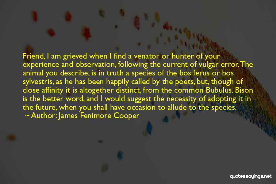 James Fenimore Cooper Quotes: Friend, I Am Grieved When I Find A Venator Or Hunter Of Your Experience And Observation, Following The Current Of