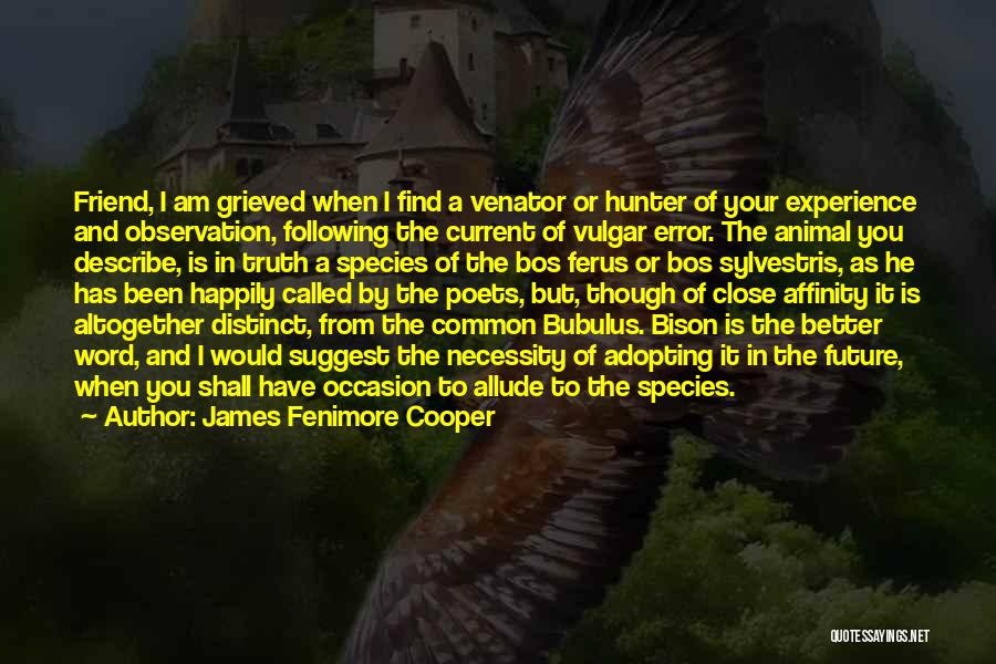 James Fenimore Cooper Quotes: Friend, I Am Grieved When I Find A Venator Or Hunter Of Your Experience And Observation, Following The Current Of