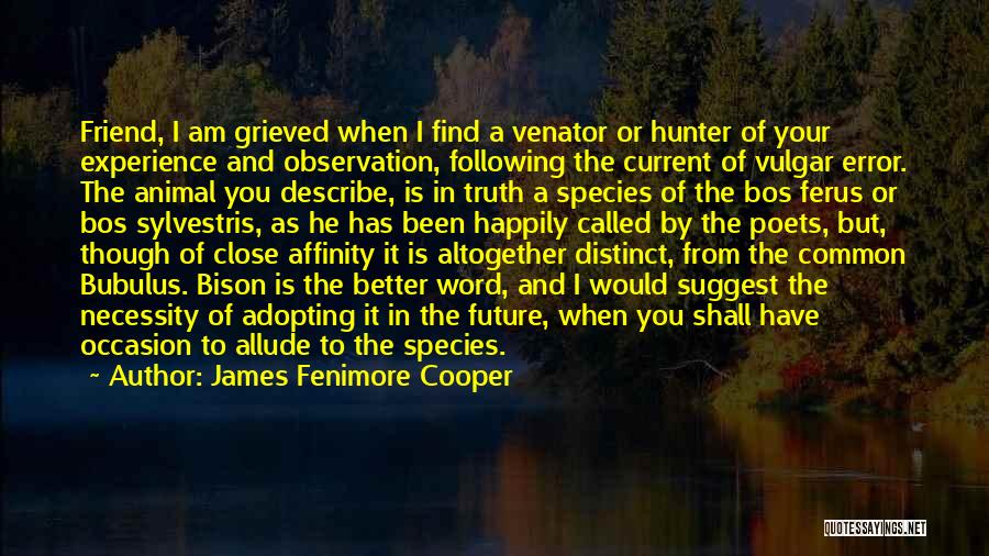 James Fenimore Cooper Quotes: Friend, I Am Grieved When I Find A Venator Or Hunter Of Your Experience And Observation, Following The Current Of