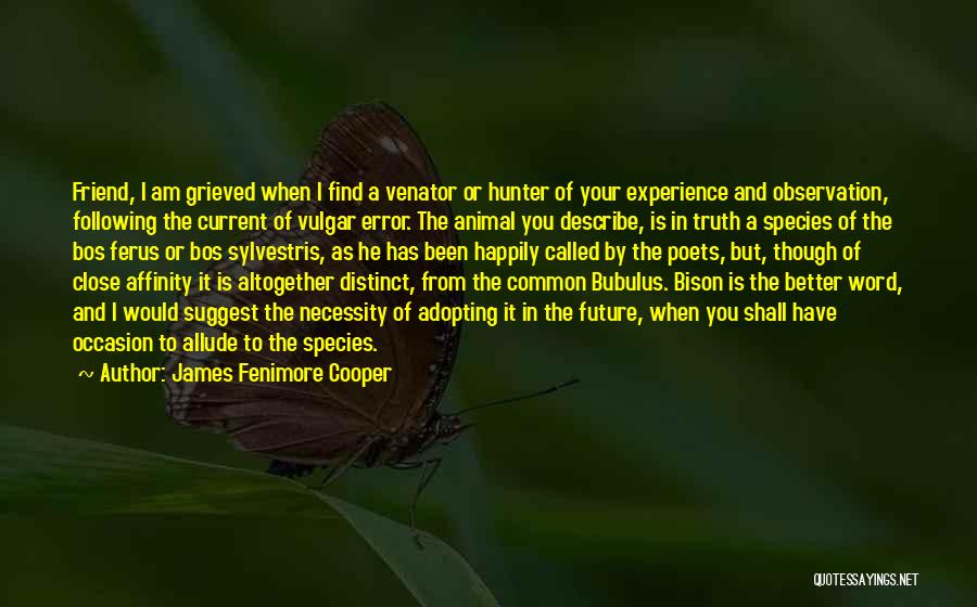 James Fenimore Cooper Quotes: Friend, I Am Grieved When I Find A Venator Or Hunter Of Your Experience And Observation, Following The Current Of