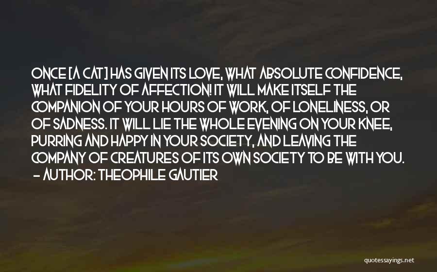 Theophile Gautier Quotes: Once [a Cat] Has Given Its Love, What Absolute Confidence, What Fidelity Of Affection! It Will Make Itself The Companion