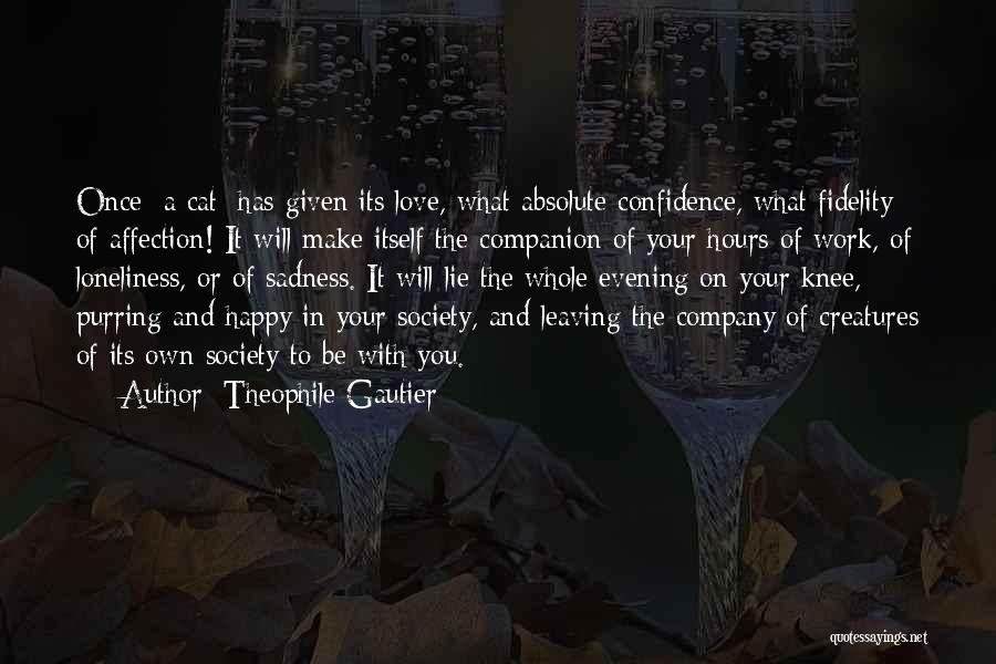 Theophile Gautier Quotes: Once [a Cat] Has Given Its Love, What Absolute Confidence, What Fidelity Of Affection! It Will Make Itself The Companion