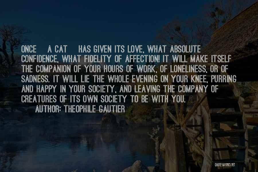 Theophile Gautier Quotes: Once [a Cat] Has Given Its Love, What Absolute Confidence, What Fidelity Of Affection! It Will Make Itself The Companion