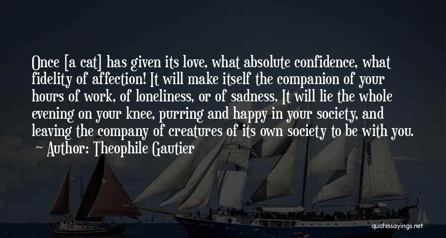 Theophile Gautier Quotes: Once [a Cat] Has Given Its Love, What Absolute Confidence, What Fidelity Of Affection! It Will Make Itself The Companion