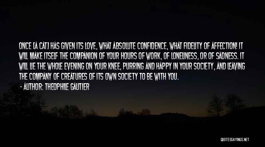 Theophile Gautier Quotes: Once [a Cat] Has Given Its Love, What Absolute Confidence, What Fidelity Of Affection! It Will Make Itself The Companion