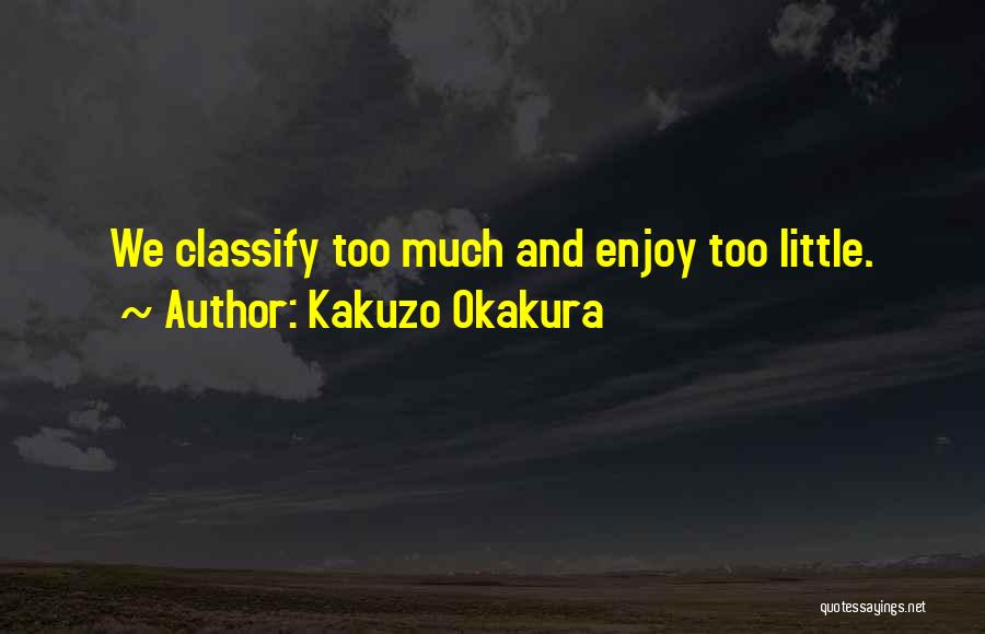 Kakuzo Okakura Quotes: We Classify Too Much And Enjoy Too Little.