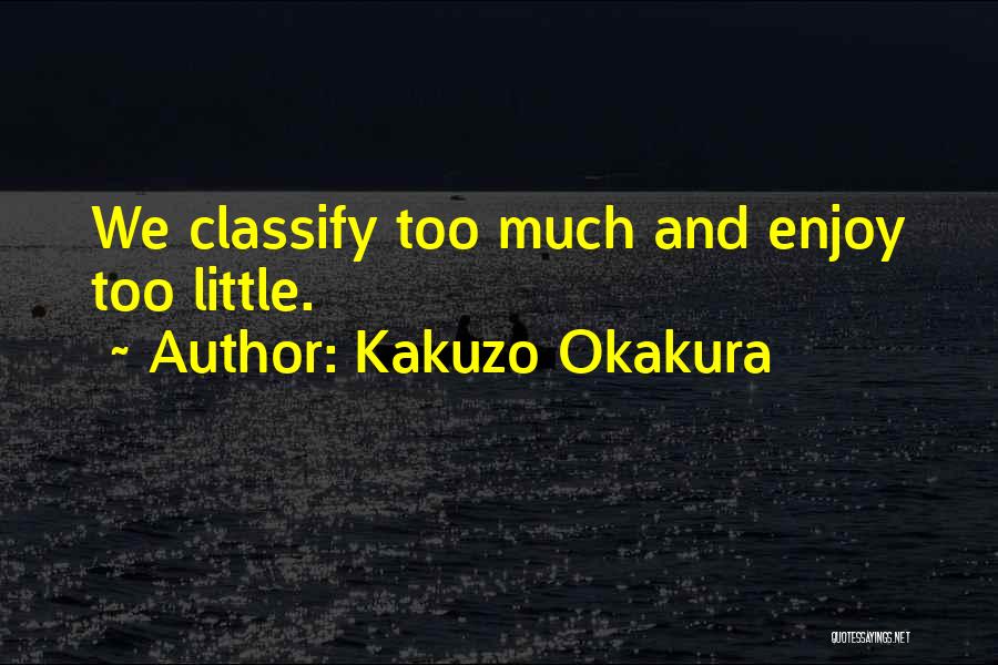 Kakuzo Okakura Quotes: We Classify Too Much And Enjoy Too Little.