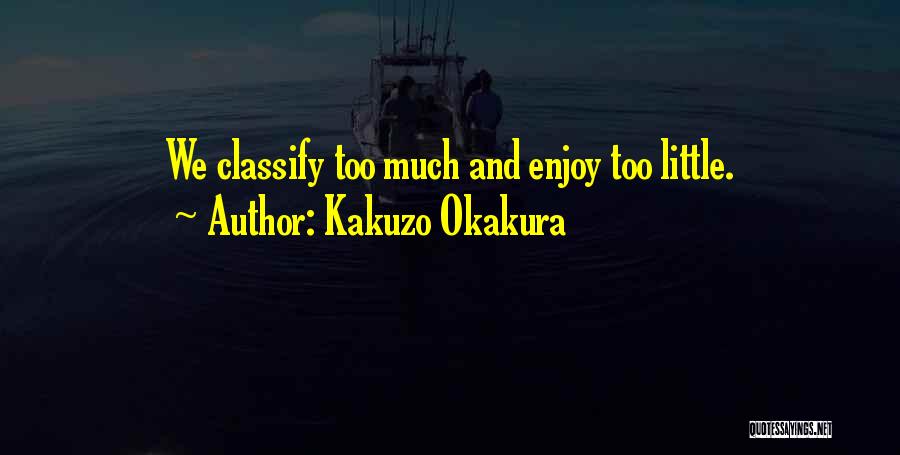 Kakuzo Okakura Quotes: We Classify Too Much And Enjoy Too Little.