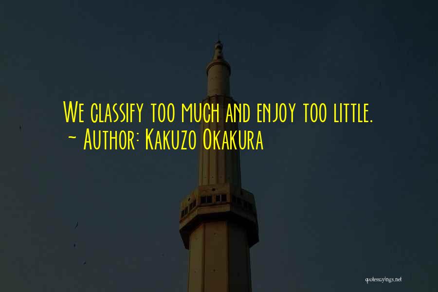 Kakuzo Okakura Quotes: We Classify Too Much And Enjoy Too Little.
