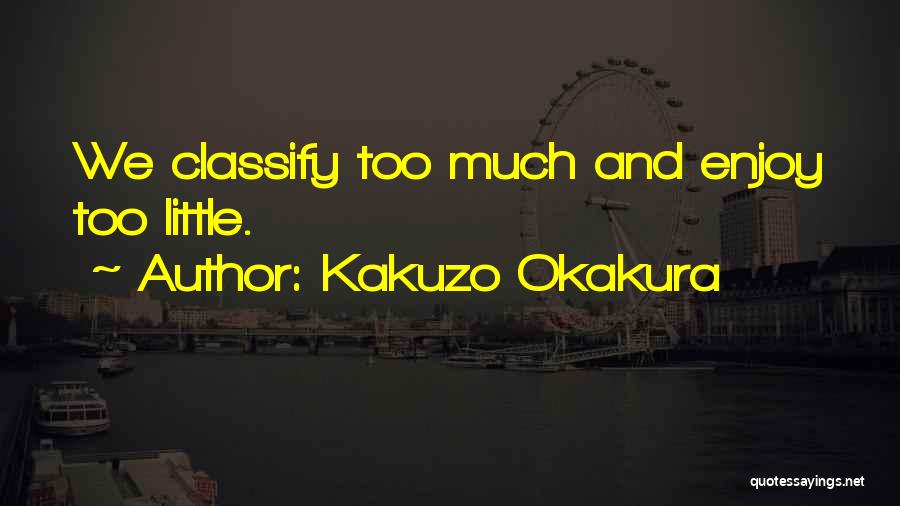 Kakuzo Okakura Quotes: We Classify Too Much And Enjoy Too Little.