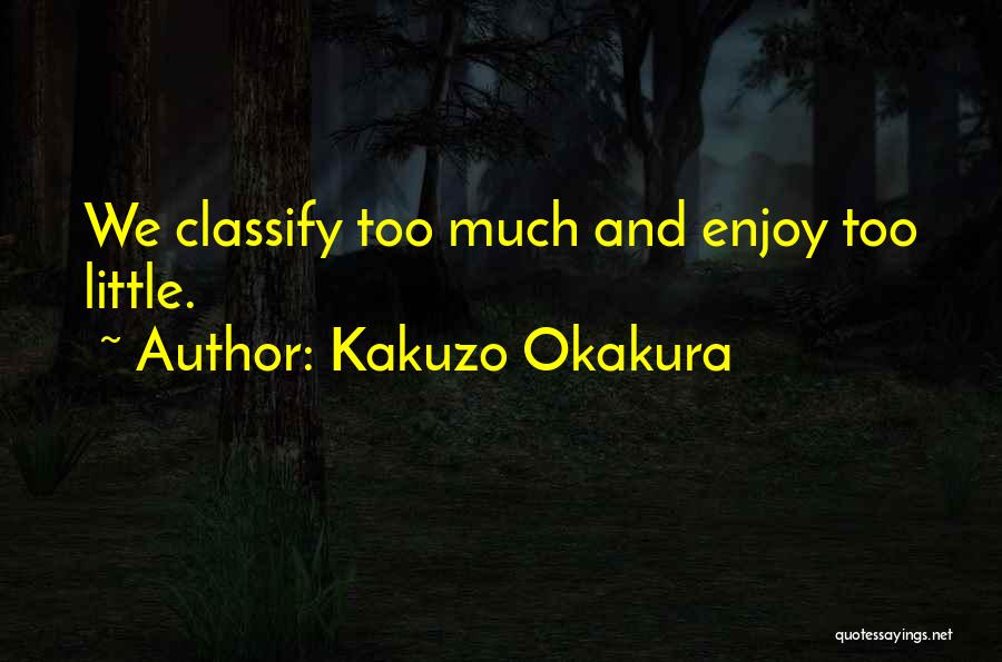 Kakuzo Okakura Quotes: We Classify Too Much And Enjoy Too Little.