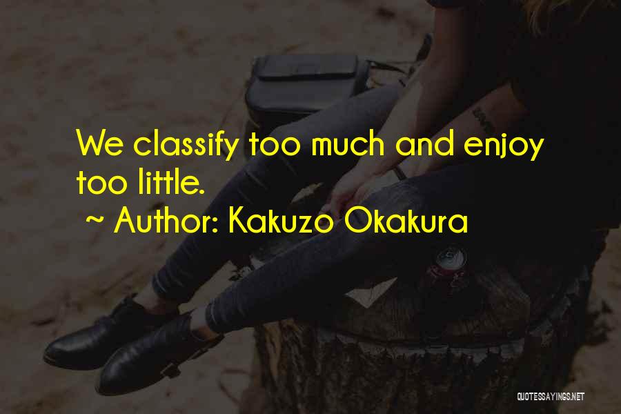 Kakuzo Okakura Quotes: We Classify Too Much And Enjoy Too Little.