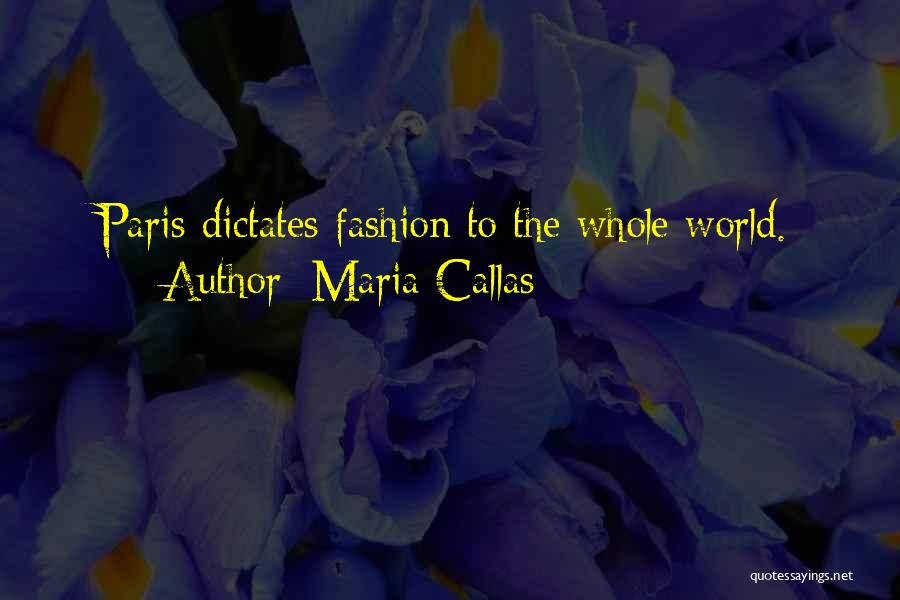 Maria Callas Quotes: Paris Dictates Fashion To The Whole World.