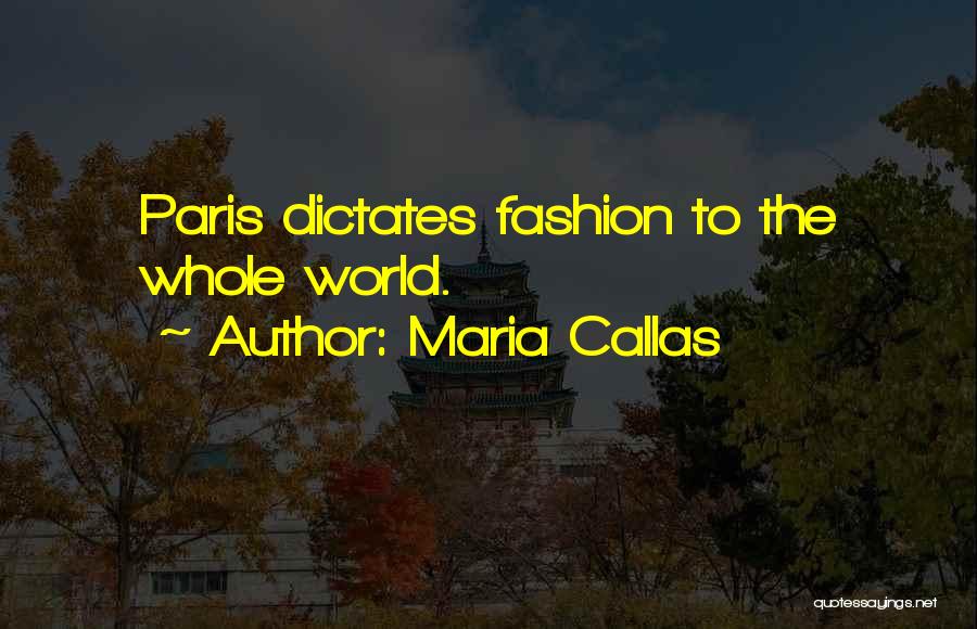 Maria Callas Quotes: Paris Dictates Fashion To The Whole World.