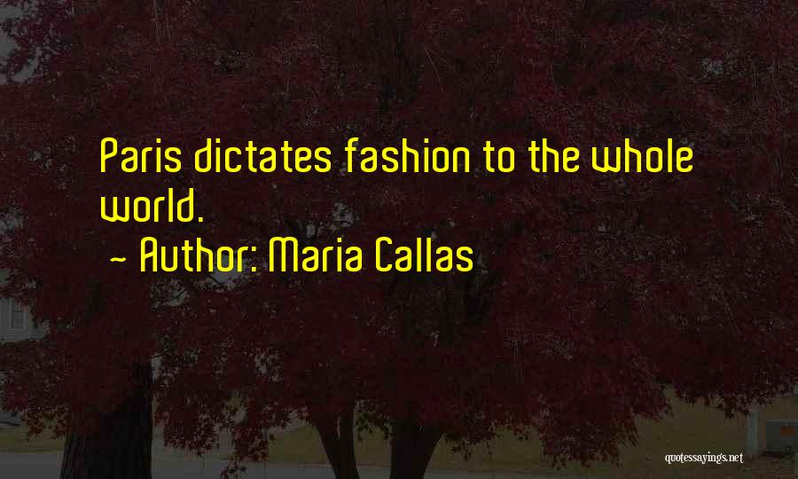 Maria Callas Quotes: Paris Dictates Fashion To The Whole World.