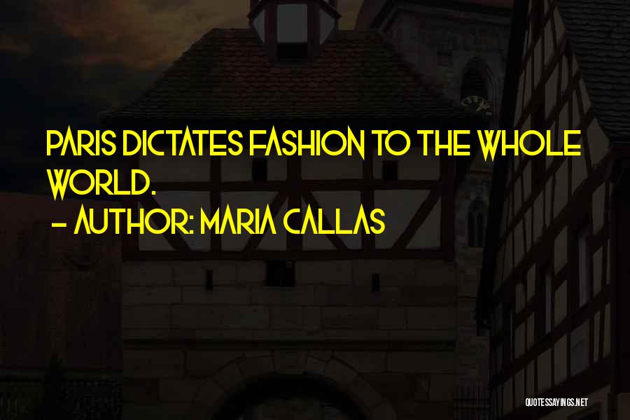 Maria Callas Quotes: Paris Dictates Fashion To The Whole World.