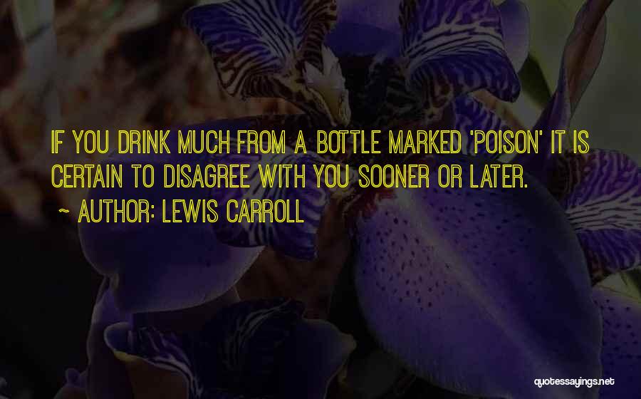 Lewis Carroll Quotes: If You Drink Much From A Bottle Marked 'poison' It Is Certain To Disagree With You Sooner Or Later.