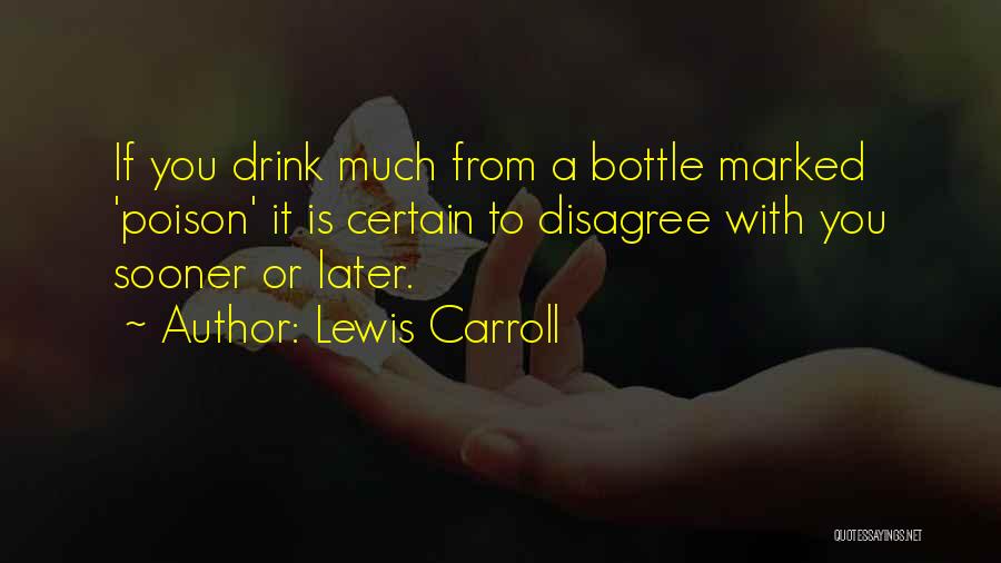 Lewis Carroll Quotes: If You Drink Much From A Bottle Marked 'poison' It Is Certain To Disagree With You Sooner Or Later.