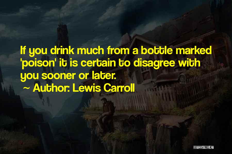 Lewis Carroll Quotes: If You Drink Much From A Bottle Marked 'poison' It Is Certain To Disagree With You Sooner Or Later.