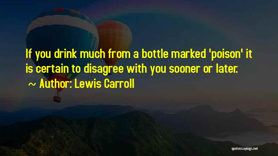 Lewis Carroll Quotes: If You Drink Much From A Bottle Marked 'poison' It Is Certain To Disagree With You Sooner Or Later.