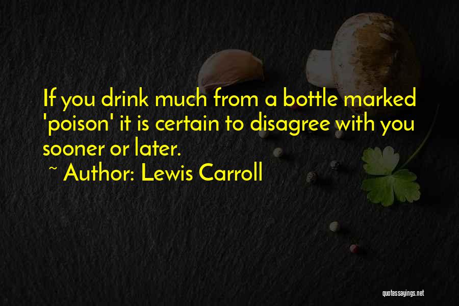 Lewis Carroll Quotes: If You Drink Much From A Bottle Marked 'poison' It Is Certain To Disagree With You Sooner Or Later.