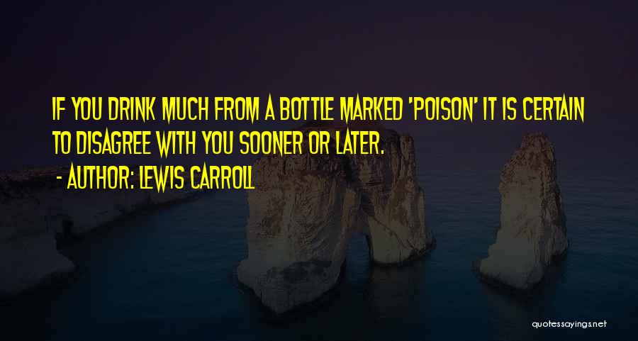 Lewis Carroll Quotes: If You Drink Much From A Bottle Marked 'poison' It Is Certain To Disagree With You Sooner Or Later.