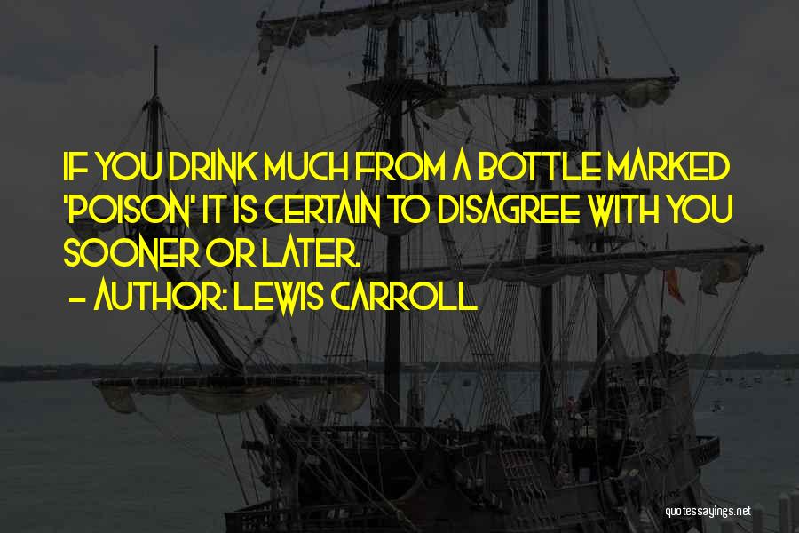 Lewis Carroll Quotes: If You Drink Much From A Bottle Marked 'poison' It Is Certain To Disagree With You Sooner Or Later.