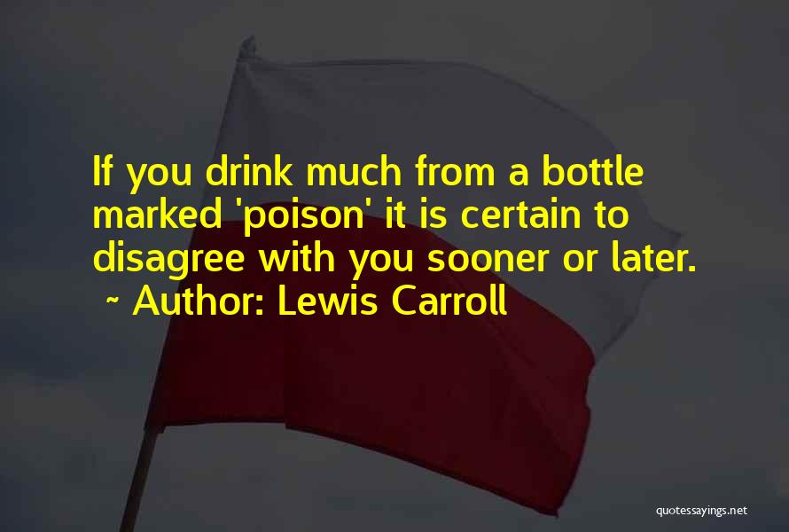 Lewis Carroll Quotes: If You Drink Much From A Bottle Marked 'poison' It Is Certain To Disagree With You Sooner Or Later.