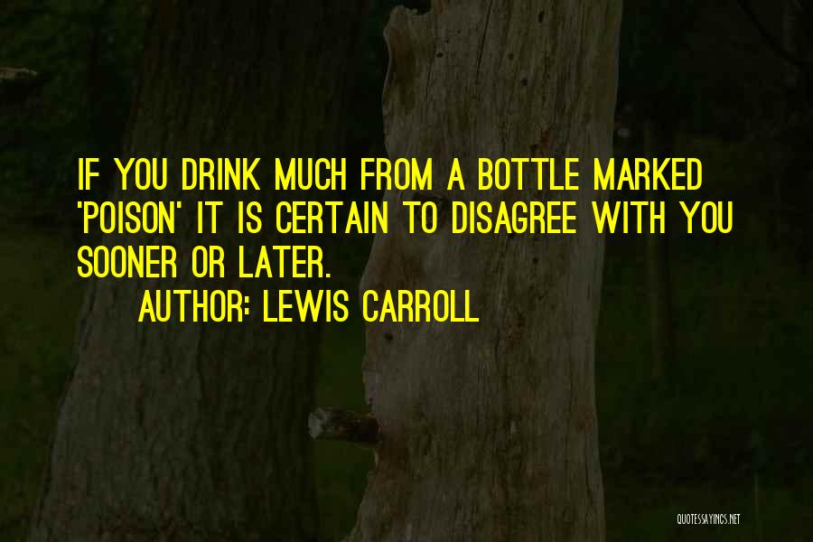 Lewis Carroll Quotes: If You Drink Much From A Bottle Marked 'poison' It Is Certain To Disagree With You Sooner Or Later.