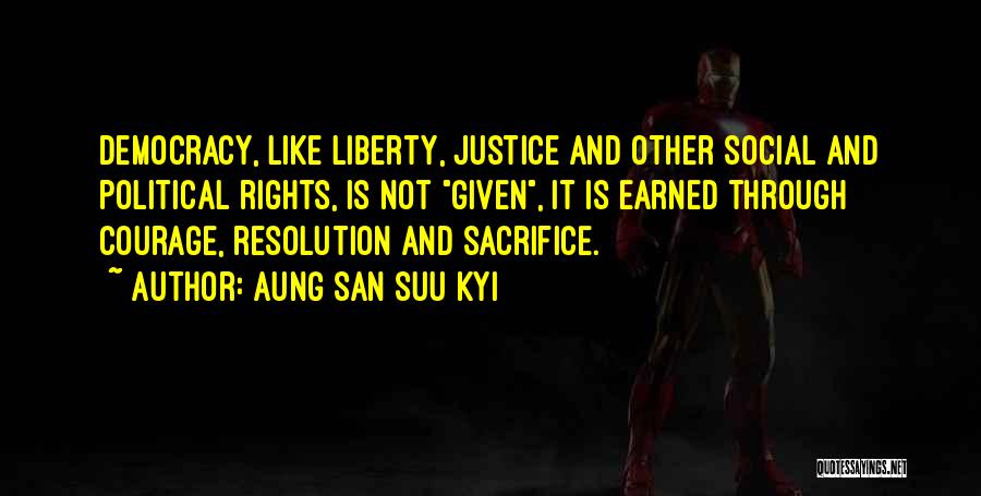 Aung San Suu Kyi Quotes: Democracy, Like Liberty, Justice And Other Social And Political Rights, Is Not Given, It Is Earned Through Courage, Resolution And