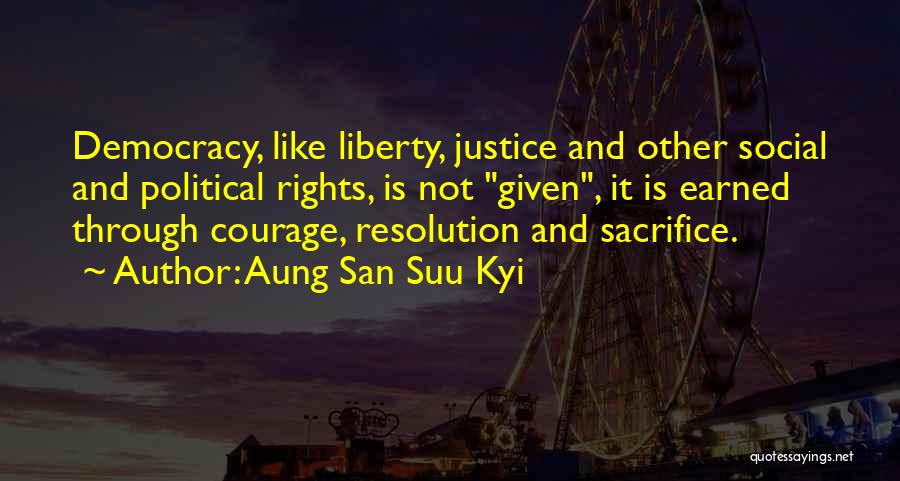 Aung San Suu Kyi Quotes: Democracy, Like Liberty, Justice And Other Social And Political Rights, Is Not Given, It Is Earned Through Courage, Resolution And