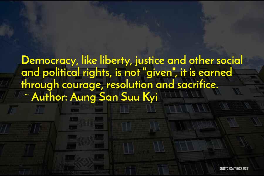 Aung San Suu Kyi Quotes: Democracy, Like Liberty, Justice And Other Social And Political Rights, Is Not Given, It Is Earned Through Courage, Resolution And