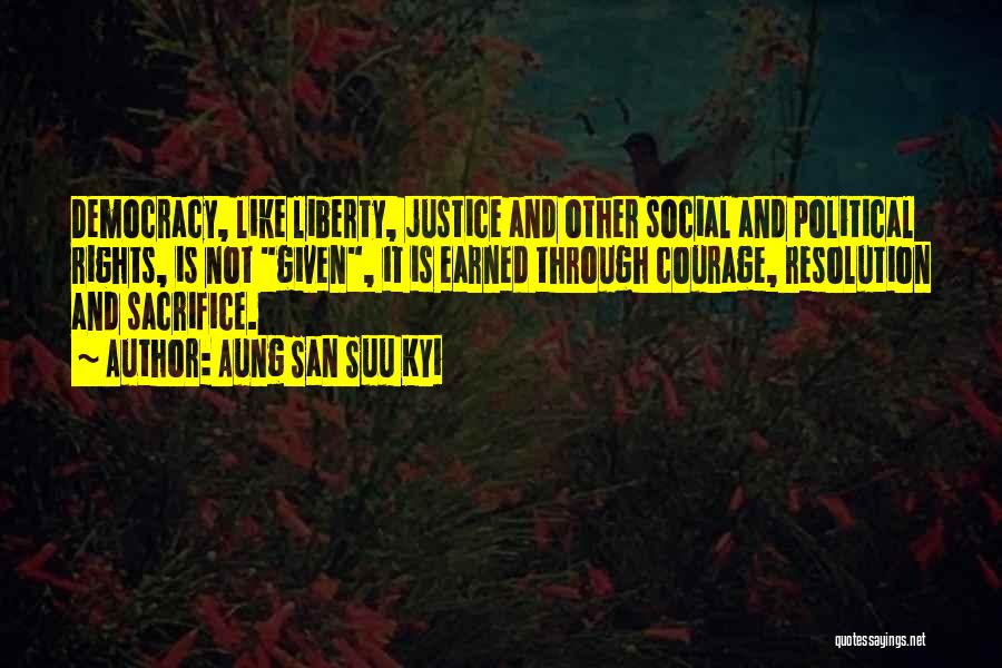 Aung San Suu Kyi Quotes: Democracy, Like Liberty, Justice And Other Social And Political Rights, Is Not Given, It Is Earned Through Courage, Resolution And