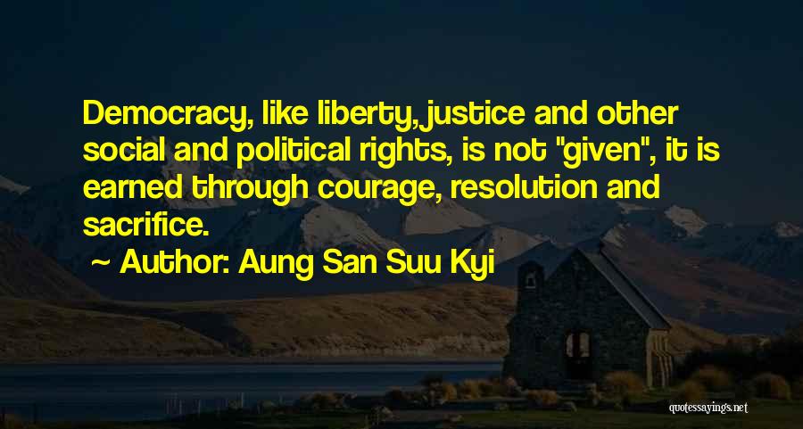 Aung San Suu Kyi Quotes: Democracy, Like Liberty, Justice And Other Social And Political Rights, Is Not Given, It Is Earned Through Courage, Resolution And
