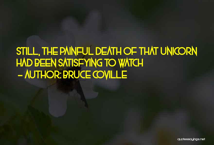 Bruce Coville Quotes: Still, The Painful Death Of That Unicorn Had Been Satisfying To Watch