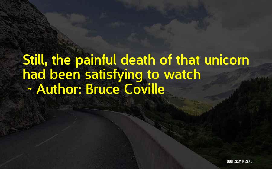 Bruce Coville Quotes: Still, The Painful Death Of That Unicorn Had Been Satisfying To Watch