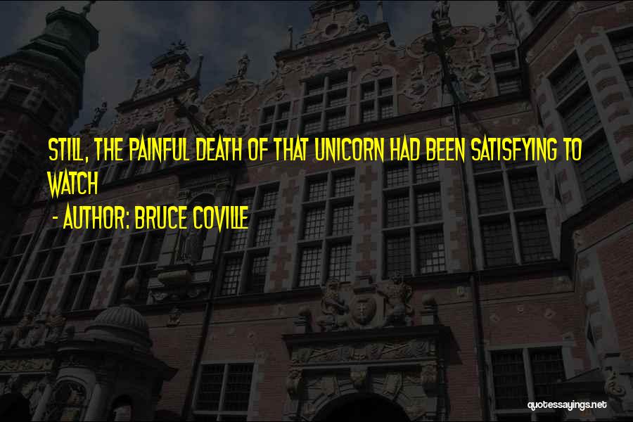 Bruce Coville Quotes: Still, The Painful Death Of That Unicorn Had Been Satisfying To Watch