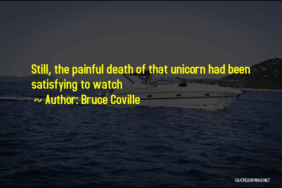 Bruce Coville Quotes: Still, The Painful Death Of That Unicorn Had Been Satisfying To Watch