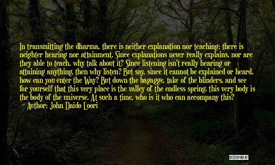 John Daido Loori Quotes: In Transmitting The Dharma, There Is Neither Explanation Nor Teaching; There Is Neighter Hearing Nor Attainment. Since Explanations Never Really